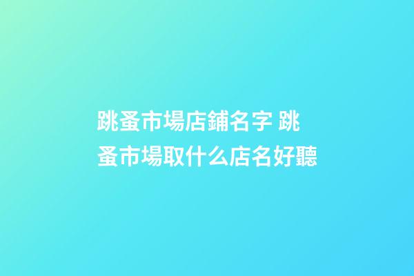 跳蚤市場店鋪名字 跳蚤市場取什么店名好聽-第1張-店鋪起名-玄機派